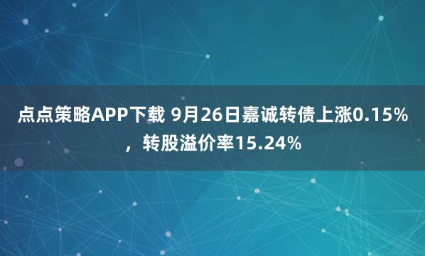 点点策略APP下载 9月26日嘉诚转债上涨0.15%，转股溢价率15.24%