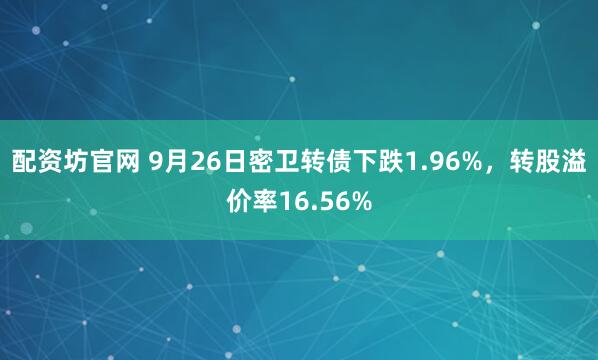 配资坊官网 9月26日密卫转债下跌1.96%，转股溢价率16.56%