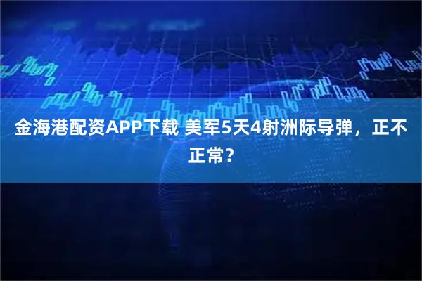 金海港配资APP下载 美军5天4射洲际导弹，正不正常？