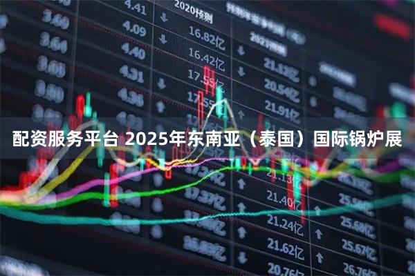 配资服务平台 2025年东南亚（泰国）国际锅炉展