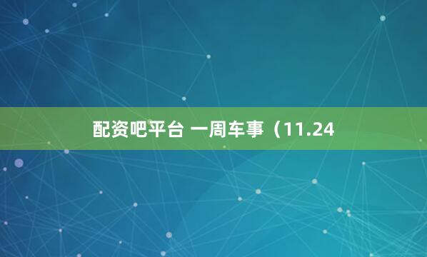 配资吧平台 一周车事（11.24