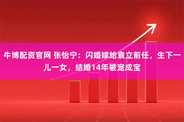 牛博配资官网 张怡宁：闪婚嫁给袁立前任，生下一儿一女，结婚14年被宠成宝