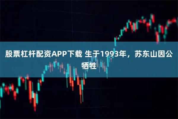 股票杠杆配资APP下载 生于1993年，苏东山因公牺牲