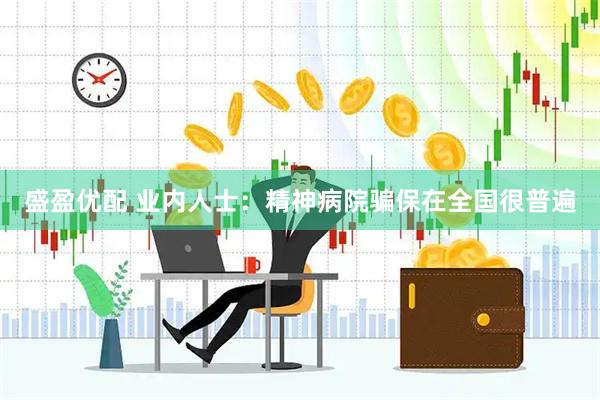 盛盈优配 业内人士：精神病院骗保在全国很普遍