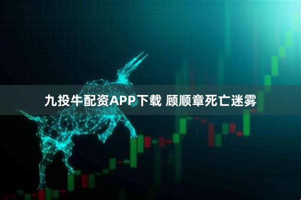 九投牛配资APP下载 顾顺章死亡迷雾