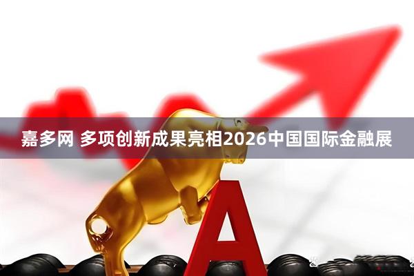 嘉多网 多项创新成果亮相2026中国国际金融展