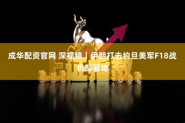 成华配资官网 深视频｜伊朗打击约旦美军F18战机部署地